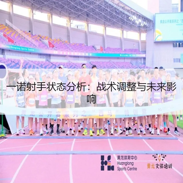 一诺射手状态分析：战术调整与未来影响